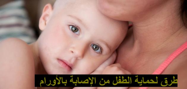 ما هي طرق وقاية الطفل من الإصابة بالأورام