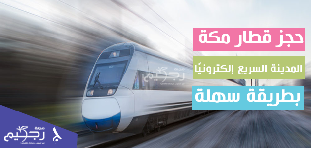 حجز قطار مكة المدينة السريع إلكترونيًا بطريقة سهلة